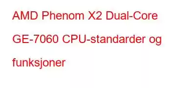 AMD Phenom X2 Dual-Core GE-7060 CPU-standarder og funksjoner