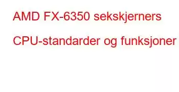 AMD FX-6350 sekskjerners CPU-standarder og funksjoner