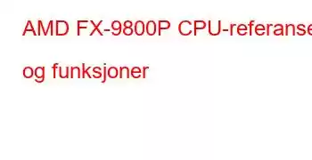 AMD FX-9800P CPU-referanser og funksjoner