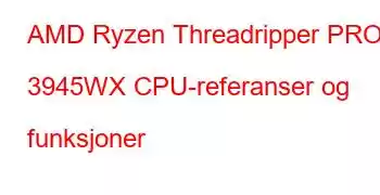 AMD Ryzen Threadripper PRO 3945WX CPU-referanser og funksjoner