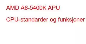 AMD A6-5400K APU CPU-standarder og funksjoner