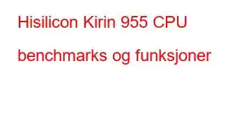 Hisilicon Kirin 955 CPU benchmarks og funksjoner