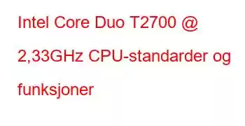 Intel Core Duo T2700 @ 2,33GHz CPU-standarder og funksjoner