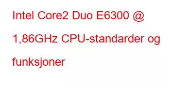 Intel Core2 Duo E6300 @ 1,86GHz CPU-standarder og funksjoner