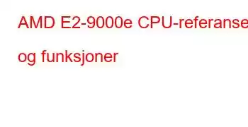 AMD E2-9000e CPU-referanser og funksjoner