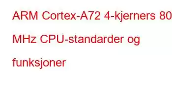 ARM Cortex-A72 4-kjerners 800 MHz CPU-standarder og funksjoner