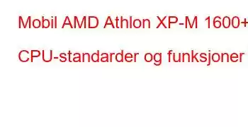 Mobil AMD Athlon XP-M 1600+ CPU-standarder og funksjoner