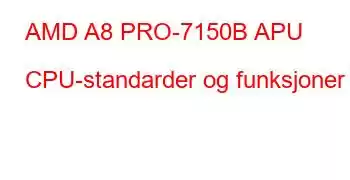 AMD A8 PRO-7150B APU CPU-standarder og funksjoner