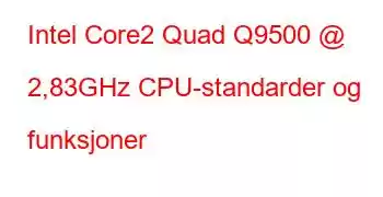 Intel Core2 Quad Q9500 @ 2,83GHz CPU-standarder og funksjoner