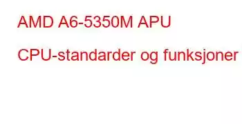 AMD A6-5350M APU CPU-standarder og funksjoner