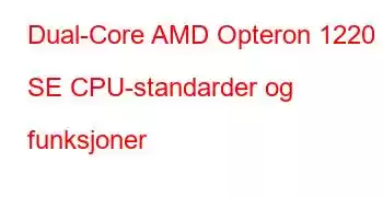 Dual-Core AMD Opteron 1220 SE CPU-standarder og funksjoner