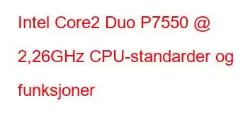 Intel Core2 Duo P7550 @ 2,26GHz CPU-standarder og funksjoner