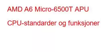 AMD A6 Micro-6500T APU CPU-standarder og funksjoner