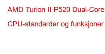 AMD Turion II P520 Dual-Core CPU-standarder og funksjoner