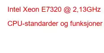 Intel Xeon E7320 @ 2,13GHz CPU-standarder og funksjoner