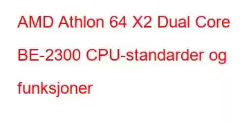 AMD Athlon 64 X2 Dual Core BE-2300 CPU-standarder og funksjoner