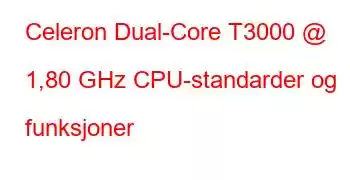 Celeron Dual-Core T3000 @ 1,80 GHz CPU-standarder og funksjoner