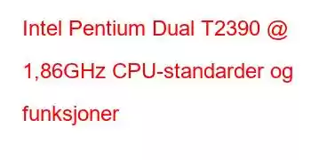 Intel Pentium Dual T2390 @ 1,86GHz CPU-standarder og funksjoner