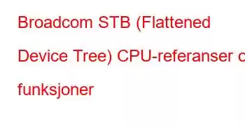 Broadcom STB (Flattened Device Tree) CPU-referanser og funksjoner