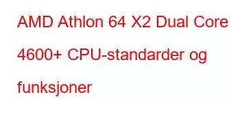 AMD Athlon 64 X2 Dual Core 4600+ CPU-standarder og funksjoner