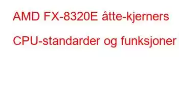 AMD FX-8320E åtte-kjerners CPU-standarder og funksjoner