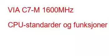 VIA C7-M 1600MHz CPU-standarder og funksjoner