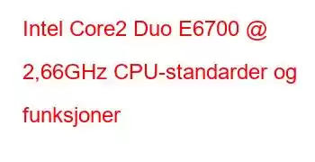 Intel Core2 Duo E6700 @ 2,66GHz CPU-standarder og funksjoner