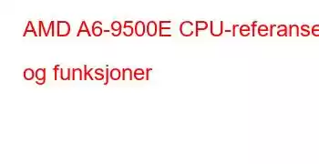 AMD A6-9500E CPU-referanser og funksjoner