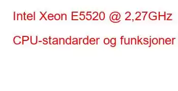 Intel Xeon E5520 @ 2,27GHz CPU-standarder og funksjoner