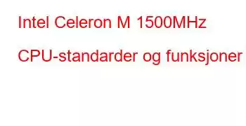 Intel Celeron M 1500MHz CPU-standarder og funksjoner