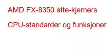 AMD FX-8350 åtte-kjerners CPU-standarder og funksjoner