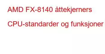 AMD FX-8140 åttekjerners CPU-standarder og funksjoner