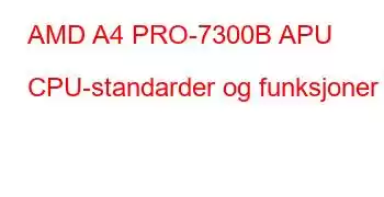 AMD A4 PRO-7300B APU CPU-standarder og funksjoner