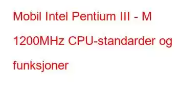 Mobil Intel Pentium III - M 1200MHz CPU-standarder og funksjoner