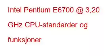 Intel Pentium E6700 @ 3,20 GHz CPU-standarder og funksjoner