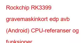 Rockchip RK3399 gravemaskinkort edp avb (Android) CPU-referanser og funksjoner