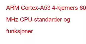 ARM Cortex-A53 4-kjerners 600 MHz CPU-standarder og funksjoner