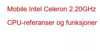 Mobile Intel Celeron 2.20GHz CPU-referanser og funksjoner