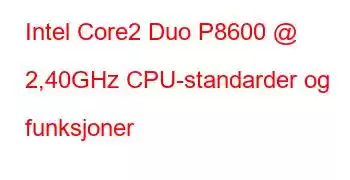 Intel Core2 Duo P8600 @ 2,40GHz CPU-standarder og funksjoner