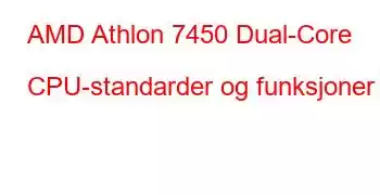 AMD Athlon 7450 Dual-Core CPU-standarder og funksjoner