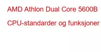 AMD Athlon Dual Core 5600B CPU-standarder og funksjoner