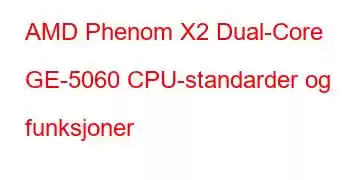 AMD Phenom X2 Dual-Core GE-5060 CPU-standarder og funksjoner