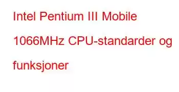 Intel Pentium III Mobile 1066MHz CPU-standarder og funksjoner