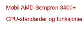 Mobil AMD Sempron 3400+ CPU-standarder og funksjoner