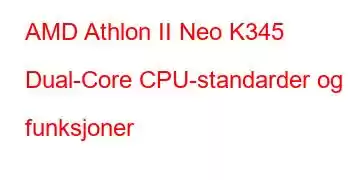 AMD Athlon II Neo K345 Dual-Core CPU-standarder og funksjoner