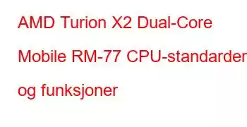 AMD Turion X2 Dual-Core Mobile RM-77 CPU-standarder og funksjoner