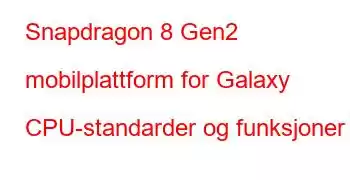 Snapdragon 8 Gen2 mobilplattform for Galaxy CPU-standarder og funksjoner