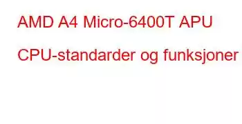 AMD A4 Micro-6400T APU CPU-standarder og funksjoner