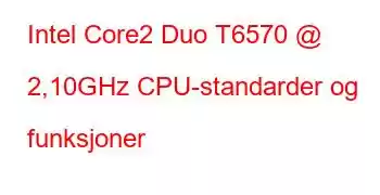 Intel Core2 Duo T6570 @ 2,10GHz CPU-standarder og funksjoner