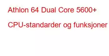 Athlon 64 Dual Core 5600+ CPU-standarder og funksjoner